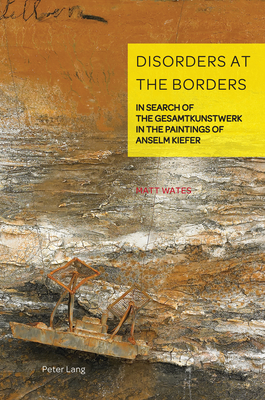 Disorders at the Borders: In Search of the Gesamtkunstwerk in the Paintings of Anselm Kiefer (German Visual Culture #9)