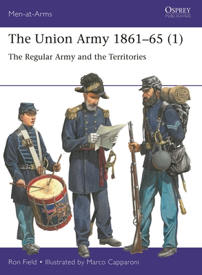 The Union Army 1861–65 (1): The Regular Army and the Territories (Men-at-Arms #553) By Ron Field, Marco Capparoni (Illustrator) Cover Image