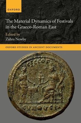 The Material Dynamics of Festivals in the Graeco-Roman East (Oxford Studies in Ancient Documents)