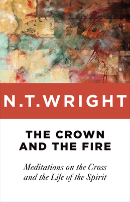 Crown and the Fire: Meditations on the Cross and the Life of the Spirit By N. T. Wright Cover Image