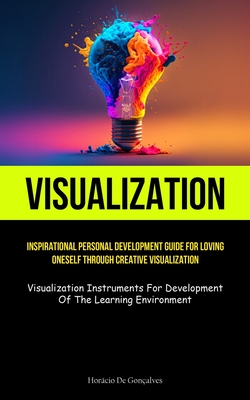 Visualization: Inspirational Personal Development Guide For Loving Oneself Through Creative Visualization (Visualization Instruments