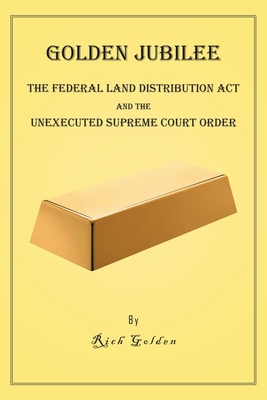 Golden Jubilee: The Federal Land Distribution Act and The Unexecuted Supreme Court Order By Rich Golden Cover Image