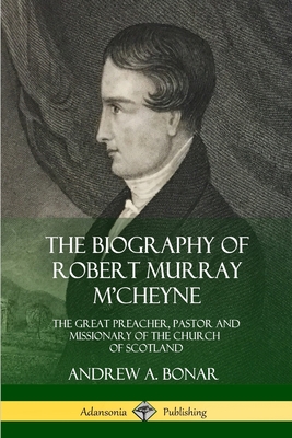 The Biography of Robert Murray M'Cheyne: The Great Preacher, Pastor and Missionary of the Church of Scotland Cover Image