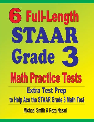 6 Full-Length STAAR Grade 3 Math Practice Tests: Extra Test Prep to Help Ace the STAAR Grade 3 Math Test By Michael Smith, Reza Nazari Cover Image