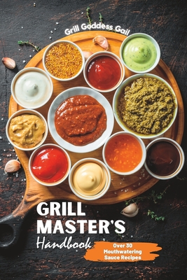 Grill Master's Handbook: Over 30 Mouthwatering Sauce Recipes By Dishtastic, Grill Goddess Gail Cover Image