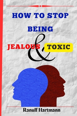 How To Stop Being Jealous And Toxic: Breaking Free From Jealousy and Toxic Behavior By Ranulf Hartmann Cover Image