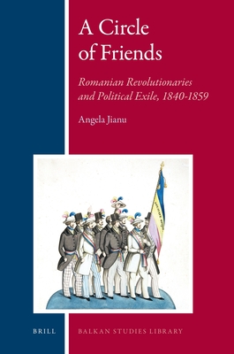 A Circle of Friends: Romanian Revolutionaries and Political Exile, 1840-1859 (Balkan Studies Library #3)