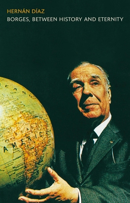 Borges, between History and Eternity By Hernan Diaz Cover Image