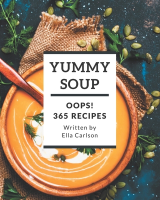 Oops! 365 Yummy Soup Recipes: A Yummy Soup Cookbook You Will Need By Ella Carlson Cover Image