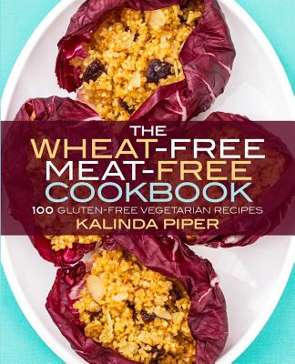 The Wheat-Free Meat-Free Cookbook: 100 Gluten-Free Vegetarian Recipes By Kalinda Piper Cover Image