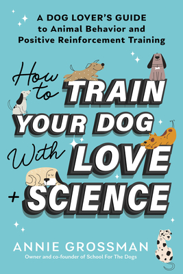 How to Train Your Dog with Love + Science: A Dog Lover's Guide to Animal Behavior and Positive Reinforcement Training Cover Image