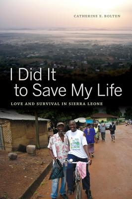 I Did It to Save My Life: Love and Survival in Sierra Leone (California Series in Public Anthropology #24)