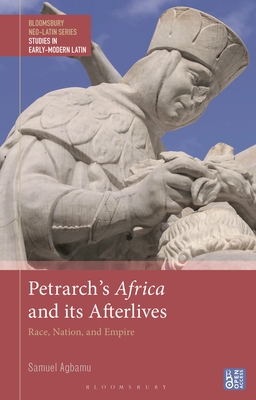Petrarch's Africa and Its Afterlives: Race, Nation, and Empire (Bloomsbury Neo-Latin Series: Studies in Early Modern Latin)
