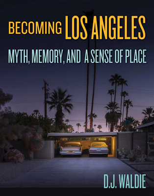 Becoming Los Angeles: Myth, Memory, and a Sense of Place By D. J. Waldie Cover Image