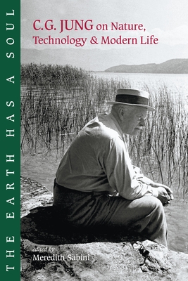 The Earth Has a Soul: C.G. Jung on Nature, Technology and Modern Life By Carl G. Jung, Meredith Sabini (Editor), Joseph Henderson, M.D. (Foreword by) Cover Image