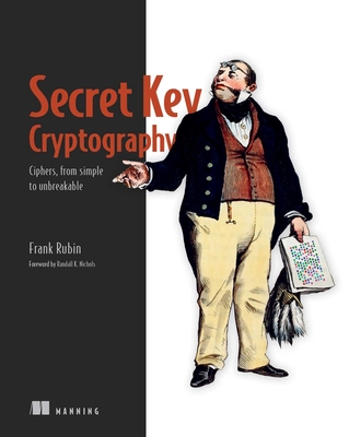 Secret Key Cryptography: Ciphers, from simple to unbreakable By Frank Rubin Cover Image
