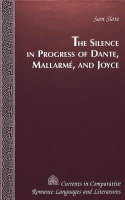 The Silence in Progress of Dante, Mallarme, and Joyce (Currents in Comparative Romance Languages and Literatures #82) Cover Image