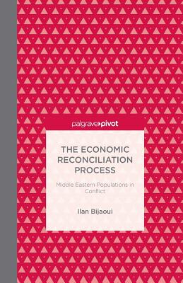 The Economic Reconciliation Process: Middle Eastern Populations in Conflict (Palgrave Pivot) By Ilan Bijaoui Cover Image