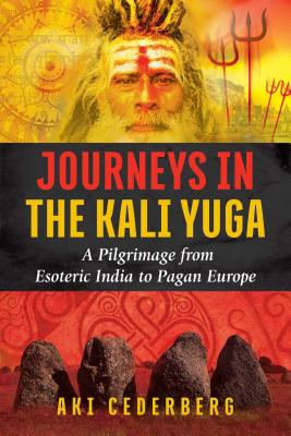 Journeys in the Kali Yuga: A Pilgrimage from Esoteric India to Pagan Europe By Aki Cederberg Cover Image