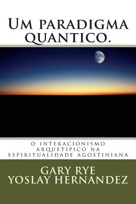 Um paradigma quantico.: o interacionismo arquetipico na espiritualidade agostiniana By Yoslay Hernandez (Translator), Gary Charles Rye O. S. a. Cover Image