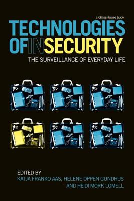 Technologies of Insecurity: The Surveillance of Everyday Life By Katja Franko Aas (Editor), Helene Oppen Gundhus (Editor), Heidi Mork Lomell (Editor) Cover Image