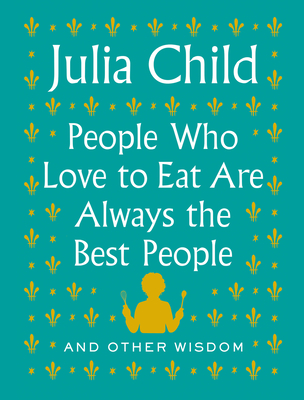 People Who Love to Eat Are Always the Best People: And Other Wisdom Cover Image