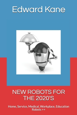 New Robots for the 2020's: Home, Service, Medical, Workplace, Education Robots ++