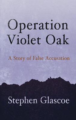 Operation Violet Oak: A Story of False Accusation By Stephen Glascoe Cover Image