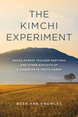 The Kimchi Experiment: Naked Parent Teacher Meetings and Other Exploits of a Canadian in South Korea Cover Image