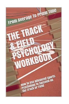 The Track & Field Psychology Workbook: How to Use Advanced Sports Psychology to Succeed on the Track or Field Cover Image