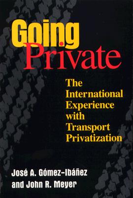 Going Private: The International Experience with Transport Privatization By Jose A. Gomez-Ibanez, John R. Meyer Cover Image