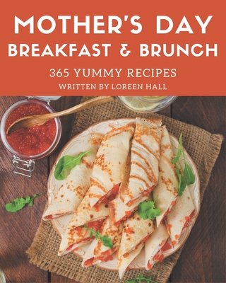 365 Yummy Mother's Day Breakfast and Brunch Recipes: A Yummy Mother's Day Breakfast and Brunch Cookbook to Fall In Love With By Loreen Hall Cover Image