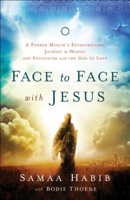 Face to Face with Jesus: A Former Muslim's Extraordinary Journey to Heaven and Encounter with the God of Love By Bodie Thoene, Samaa Habib, Mike Bickle (Foreword by) Cover Image
