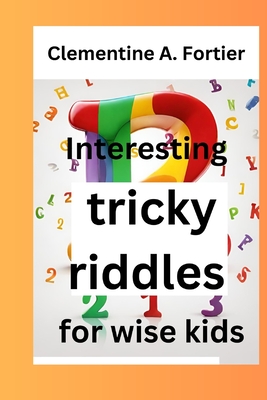 Interesting tricky riddles for wise kids: 330+ challenging and difficult brain teasers and buster's, with question and answers to trick families and o Cover Image