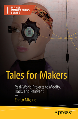 Tales for Makers: Real-World Projects to Modify, Hack, and Reinvent (Maker Innovations)
