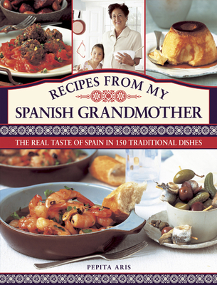 Recipes from My Spanish Grandmother: The Real Taste of Spain in 150 Traditional Dishes By Pepita Aris Cover Image