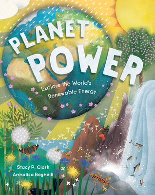 Planet Power: Explore the World's Renewable Energy By Stacy Clark, Annalisa Beghelli (Illustrator) Cover Image