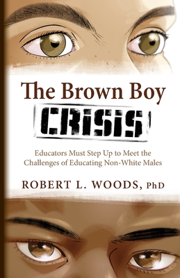 The Brown Boy Crisis: Educators Must Step Up to Meet the Challenges of Educating Non-White Males By Robert L. Woods Cover Image