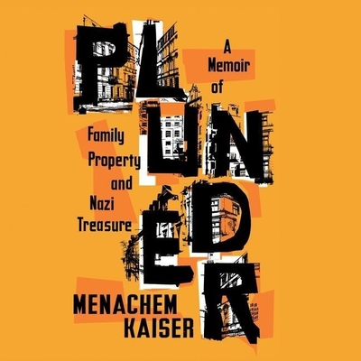 Plunder: A Memoir of Family Property and Nazi Treasure By Menachem Kaiser, Menachem Kaiser (Read by) Cover Image