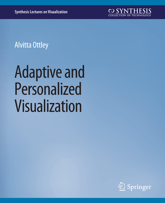 Adaptive and Personalized Visualization (Synthesis Lectures on Visualization) By Alvitta Ottley Cover Image