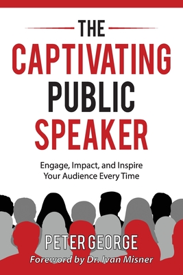 The Captivating Public Speaker: Engage, Impact, and Inspire Your Audience Every Time By Peter George Cover Image
