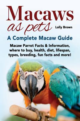 Macaws as Pets: Macaw Parrot Facts & Information, where to buy, health, diet, lifespan, types, breeding, fun facts and more! A Complet Cover Image