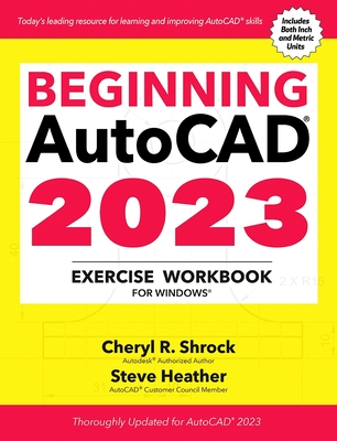 Beginning Autocad(r) 2023 Exercise Workbook: For Windows(r) By Cheryl R. Shrock, Steve Heather Cover Image