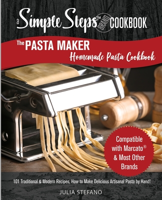 The Pasta Maker Homemade Pasta Cookbook: 101 Traditional & Modern Pasta Recipes For Marcato & Other Handmade Pasta Makers Cover Image