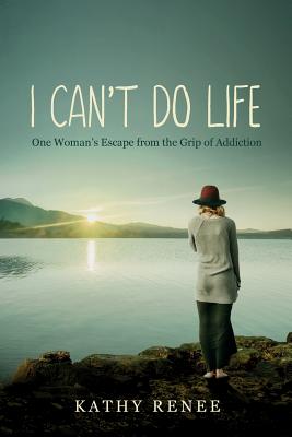 I Can't Do Life: One Womans Escape from the Grip of Addiction