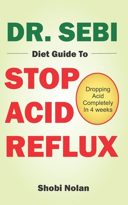 Dr. Sebi Diet Guide to Stop Acid Reflux: Dropping Acid Completely In 4 weeks - How To Naturally Watch And Relieve Acid Reflux / GERD, And Heartburn In Cover Image