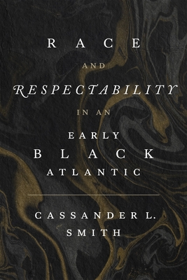 Race and Respectability in an Early Black Atlantic By Cassander L. Smith Cover Image