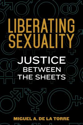 Liberating Sexuality: Justice Between the Sheets By Miguel A. de la Torre Cover Image