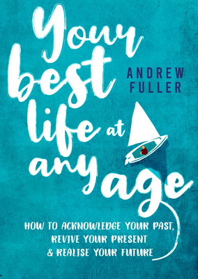 Your Best Life at Any Age: How to Acknowledge Your Past, Revive Your Present and Realize Your Future By Andrew Fuller Cover Image