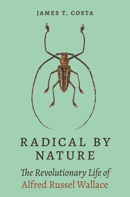Radical by Nature: The Revolutionary Life of Alfred Russel Wallace By James T. Costa Cover Image